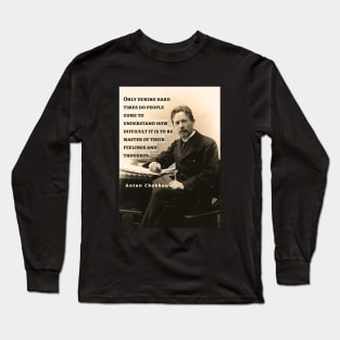 Anton Chekhov portrait and  Quote: Only during hard times do people come to understand how difficult it is to be master... Long Sleeve T-Shirt